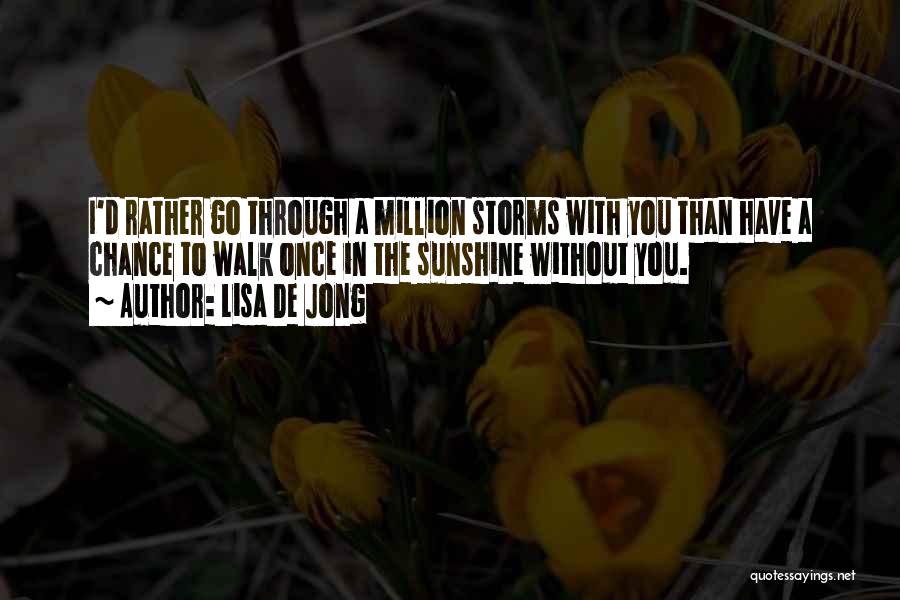 Lisa De Jong Quotes: I'd Rather Go Through A Million Storms With You Than Have A Chance To Walk Once In The Sunshine Without