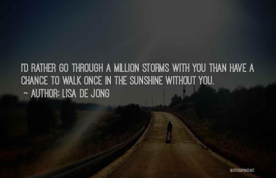 Lisa De Jong Quotes: I'd Rather Go Through A Million Storms With You Than Have A Chance To Walk Once In The Sunshine Without