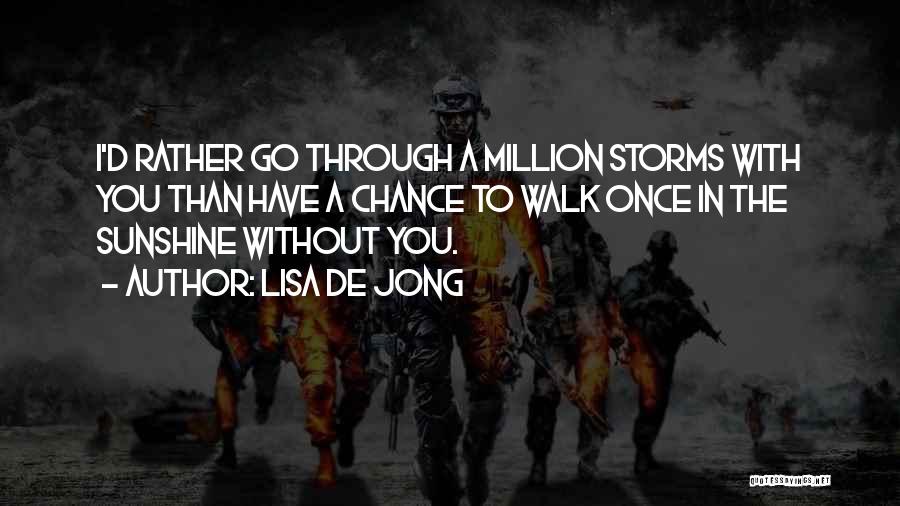Lisa De Jong Quotes: I'd Rather Go Through A Million Storms With You Than Have A Chance To Walk Once In The Sunshine Without