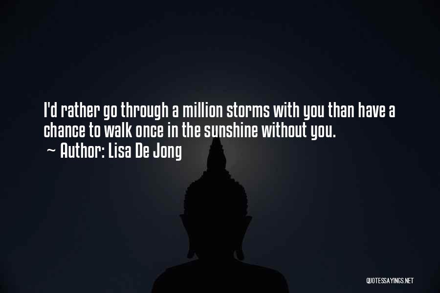 Lisa De Jong Quotes: I'd Rather Go Through A Million Storms With You Than Have A Chance To Walk Once In The Sunshine Without