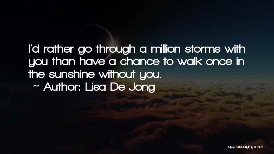 Lisa De Jong Quotes: I'd Rather Go Through A Million Storms With You Than Have A Chance To Walk Once In The Sunshine Without