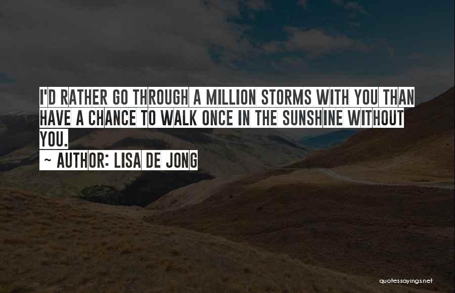 Lisa De Jong Quotes: I'd Rather Go Through A Million Storms With You Than Have A Chance To Walk Once In The Sunshine Without