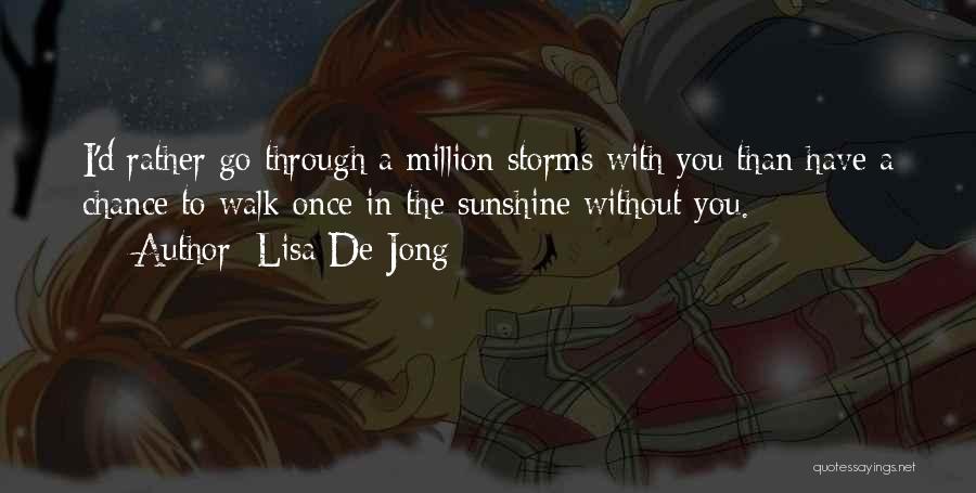 Lisa De Jong Quotes: I'd Rather Go Through A Million Storms With You Than Have A Chance To Walk Once In The Sunshine Without