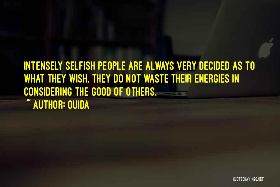 Ouida Quotes: Intensely Selfish People Are Always Very Decided As To What They Wish. They Do Not Waste Their Energies In Considering