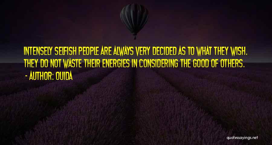 Ouida Quotes: Intensely Selfish People Are Always Very Decided As To What They Wish. They Do Not Waste Their Energies In Considering