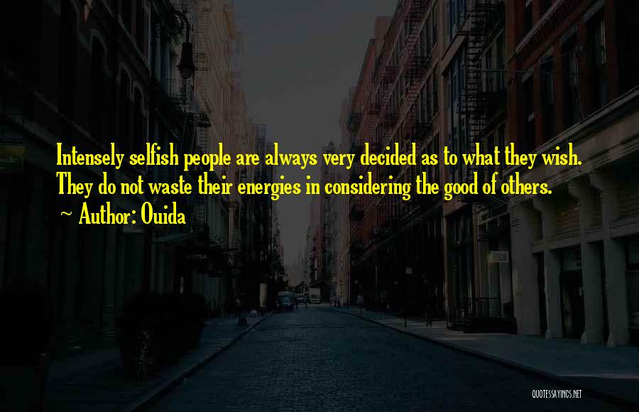 Ouida Quotes: Intensely Selfish People Are Always Very Decided As To What They Wish. They Do Not Waste Their Energies In Considering