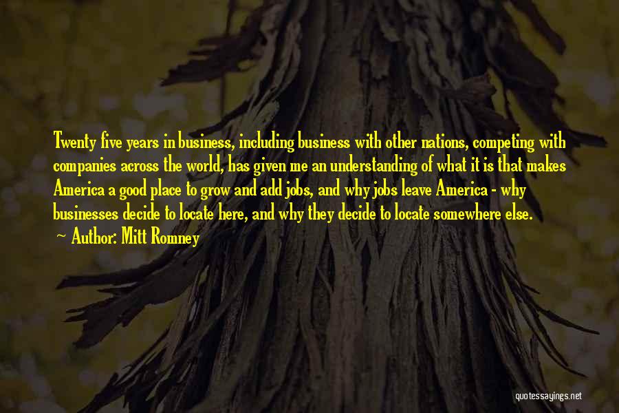 Mitt Romney Quotes: Twenty Five Years In Business, Including Business With Other Nations, Competing With Companies Across The World, Has Given Me An