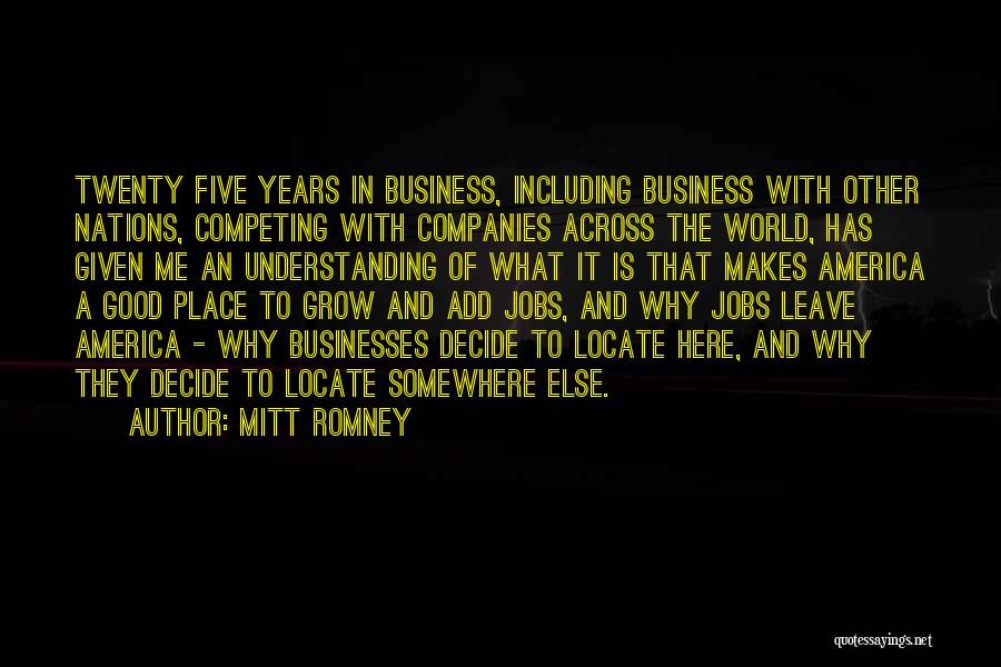 Mitt Romney Quotes: Twenty Five Years In Business, Including Business With Other Nations, Competing With Companies Across The World, Has Given Me An
