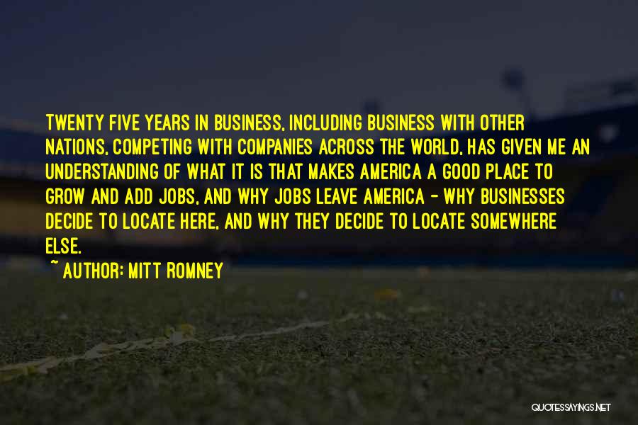 Mitt Romney Quotes: Twenty Five Years In Business, Including Business With Other Nations, Competing With Companies Across The World, Has Given Me An