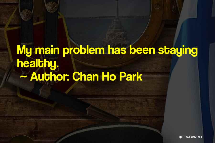 Chan Ho Park Quotes: My Main Problem Has Been Staying Healthy.
