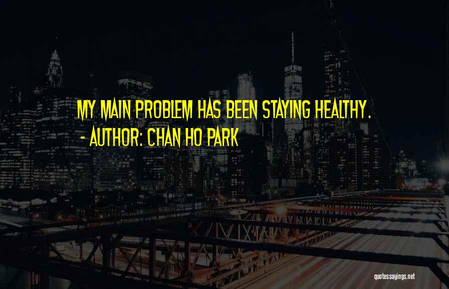 Chan Ho Park Quotes: My Main Problem Has Been Staying Healthy.