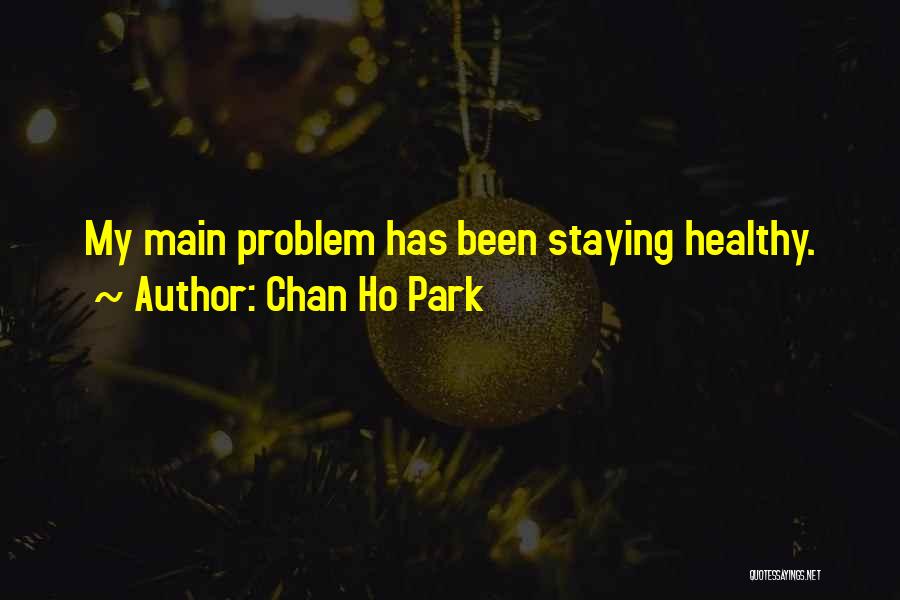 Chan Ho Park Quotes: My Main Problem Has Been Staying Healthy.