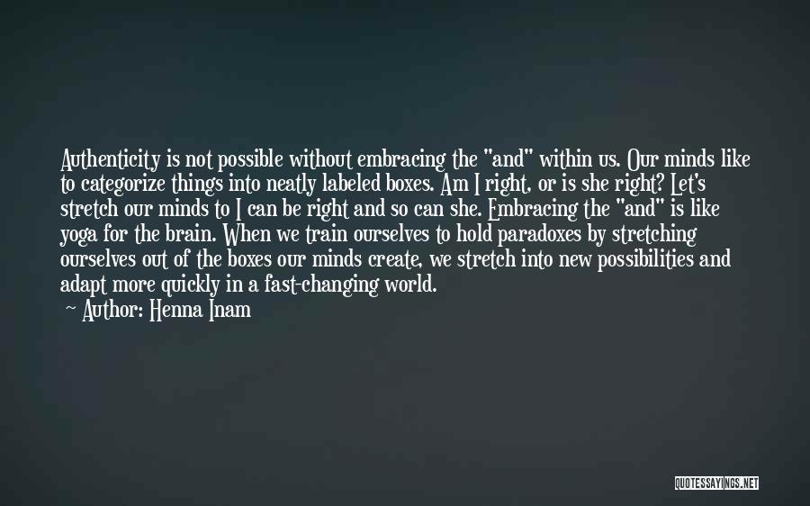 Henna Inam Quotes: Authenticity Is Not Possible Without Embracing The And Within Us. Our Minds Like To Categorize Things Into Neatly Labeled Boxes.