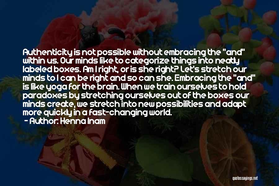 Henna Inam Quotes: Authenticity Is Not Possible Without Embracing The And Within Us. Our Minds Like To Categorize Things Into Neatly Labeled Boxes.