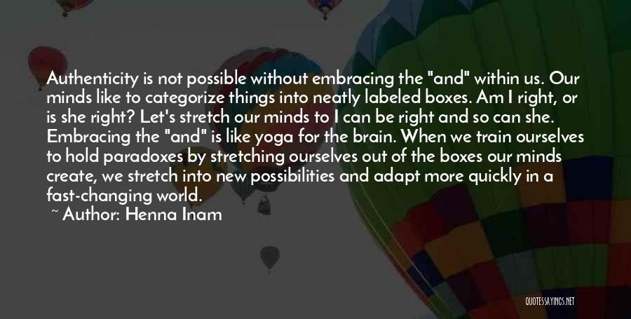 Henna Inam Quotes: Authenticity Is Not Possible Without Embracing The And Within Us. Our Minds Like To Categorize Things Into Neatly Labeled Boxes.