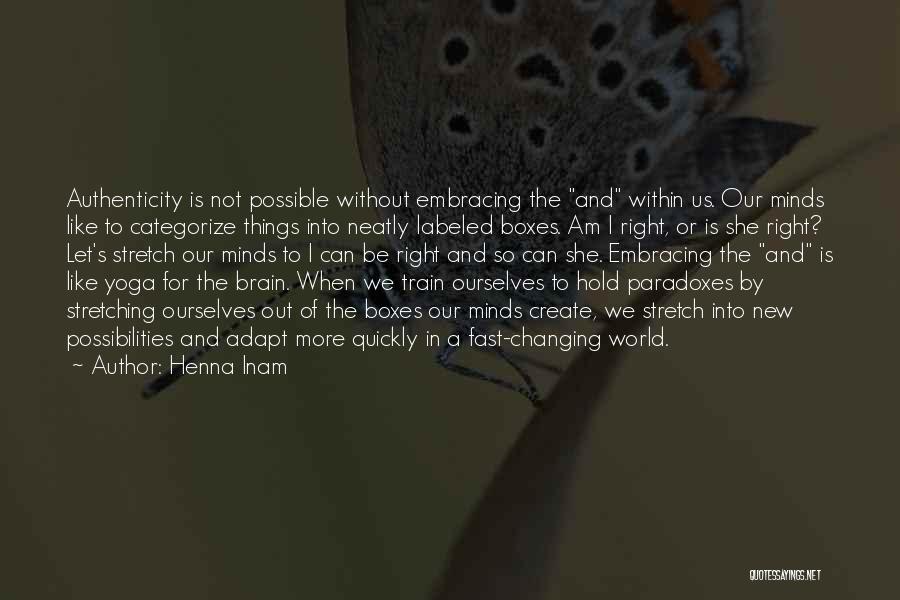 Henna Inam Quotes: Authenticity Is Not Possible Without Embracing The And Within Us. Our Minds Like To Categorize Things Into Neatly Labeled Boxes.