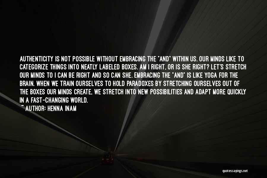 Henna Inam Quotes: Authenticity Is Not Possible Without Embracing The And Within Us. Our Minds Like To Categorize Things Into Neatly Labeled Boxes.