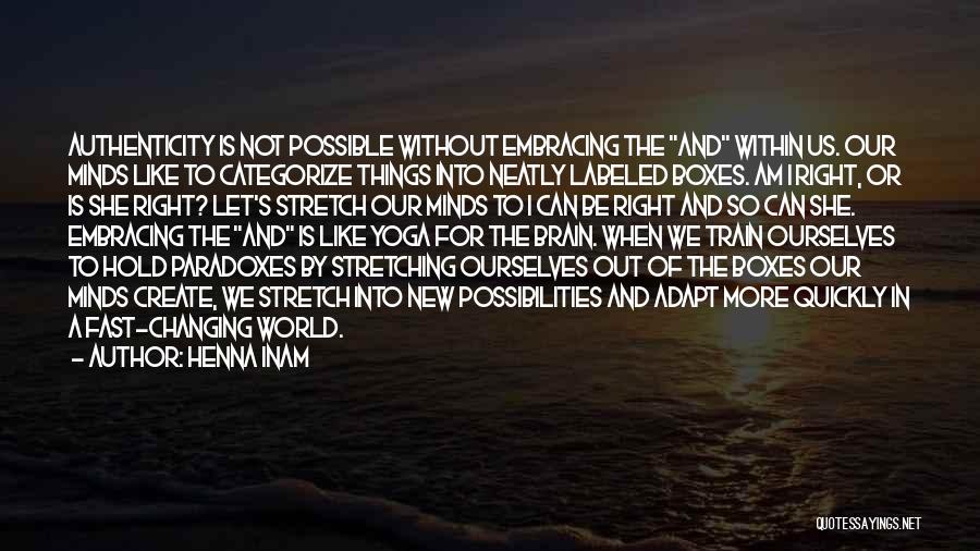 Henna Inam Quotes: Authenticity Is Not Possible Without Embracing The And Within Us. Our Minds Like To Categorize Things Into Neatly Labeled Boxes.