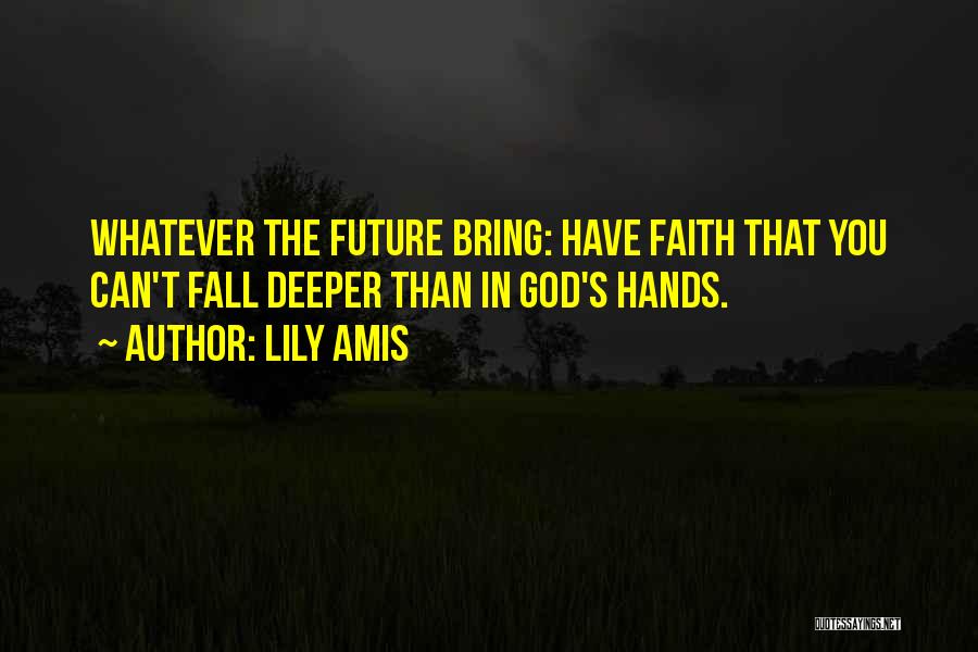 Lily Amis Quotes: Whatever The Future Bring: Have Faith That You Can't Fall Deeper Than In God's Hands.