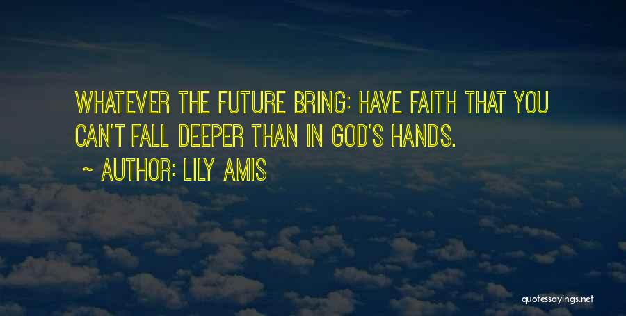 Lily Amis Quotes: Whatever The Future Bring: Have Faith That You Can't Fall Deeper Than In God's Hands.