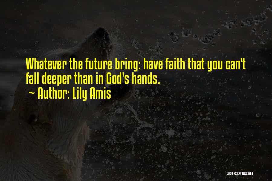 Lily Amis Quotes: Whatever The Future Bring: Have Faith That You Can't Fall Deeper Than In God's Hands.