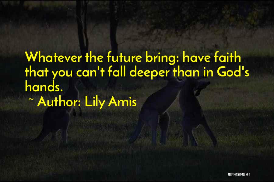 Lily Amis Quotes: Whatever The Future Bring: Have Faith That You Can't Fall Deeper Than In God's Hands.