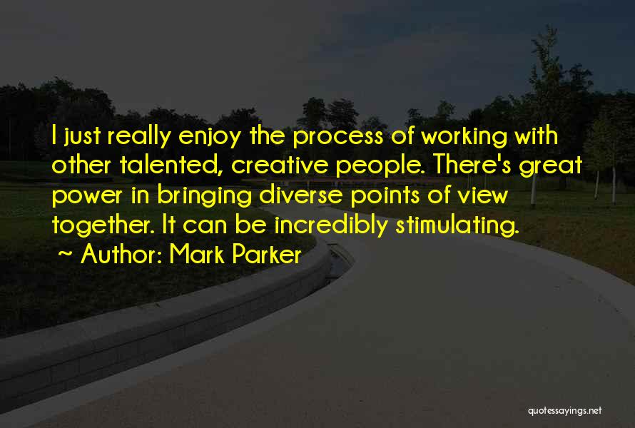 Mark Parker Quotes: I Just Really Enjoy The Process Of Working With Other Talented, Creative People. There's Great Power In Bringing Diverse Points