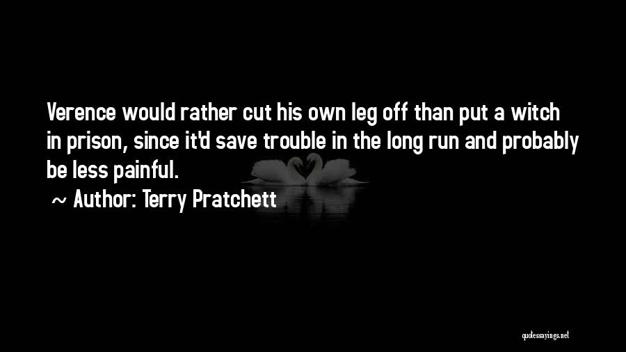 Terry Pratchett Quotes: Verence Would Rather Cut His Own Leg Off Than Put A Witch In Prison, Since It'd Save Trouble In The