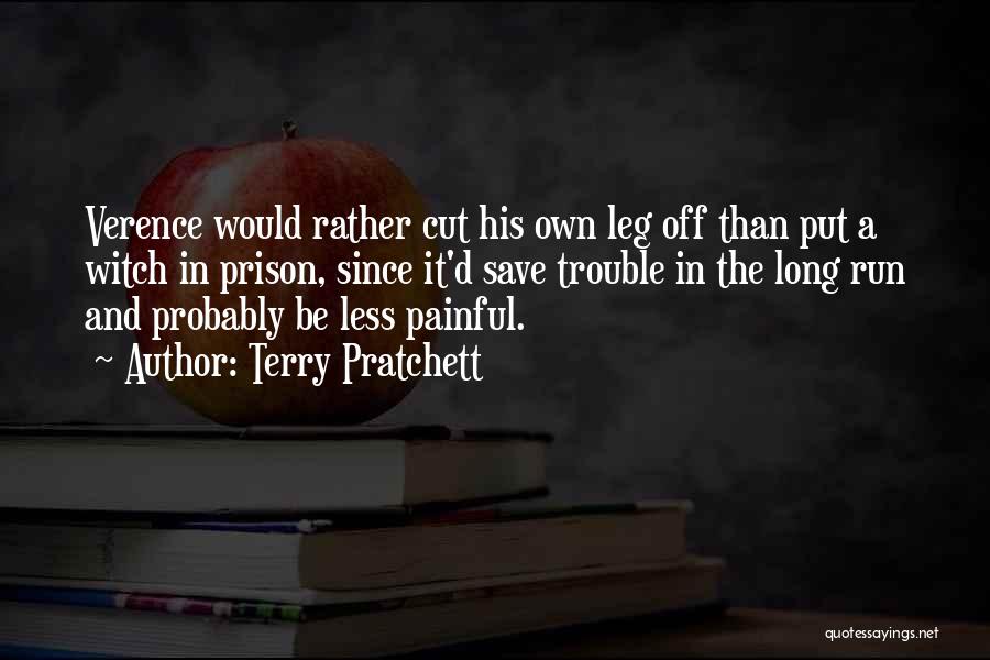 Terry Pratchett Quotes: Verence Would Rather Cut His Own Leg Off Than Put A Witch In Prison, Since It'd Save Trouble In The
