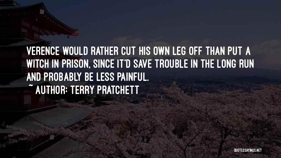 Terry Pratchett Quotes: Verence Would Rather Cut His Own Leg Off Than Put A Witch In Prison, Since It'd Save Trouble In The
