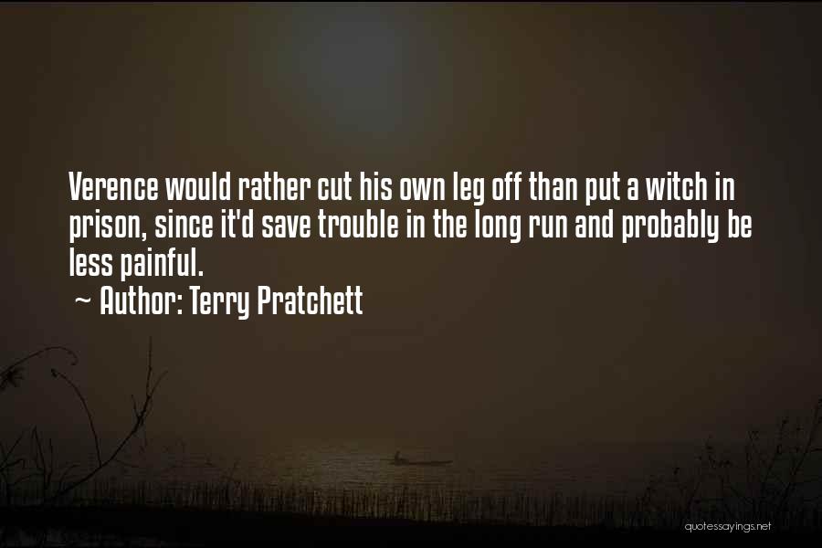 Terry Pratchett Quotes: Verence Would Rather Cut His Own Leg Off Than Put A Witch In Prison, Since It'd Save Trouble In The
