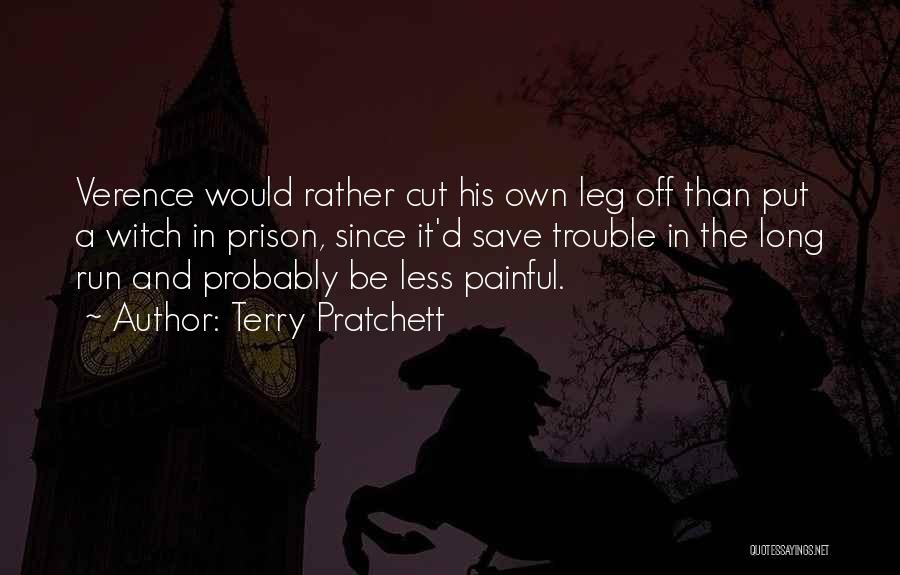 Terry Pratchett Quotes: Verence Would Rather Cut His Own Leg Off Than Put A Witch In Prison, Since It'd Save Trouble In The