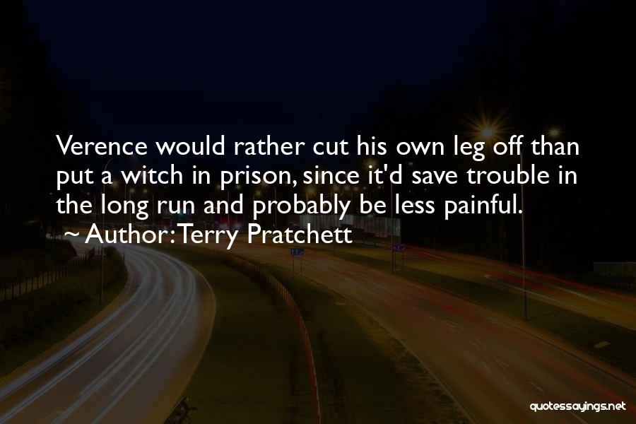 Terry Pratchett Quotes: Verence Would Rather Cut His Own Leg Off Than Put A Witch In Prison, Since It'd Save Trouble In The