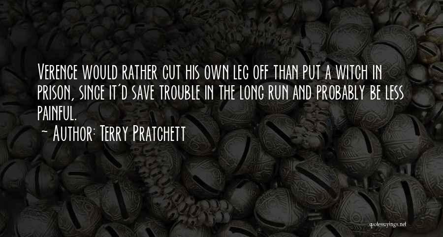 Terry Pratchett Quotes: Verence Would Rather Cut His Own Leg Off Than Put A Witch In Prison, Since It'd Save Trouble In The