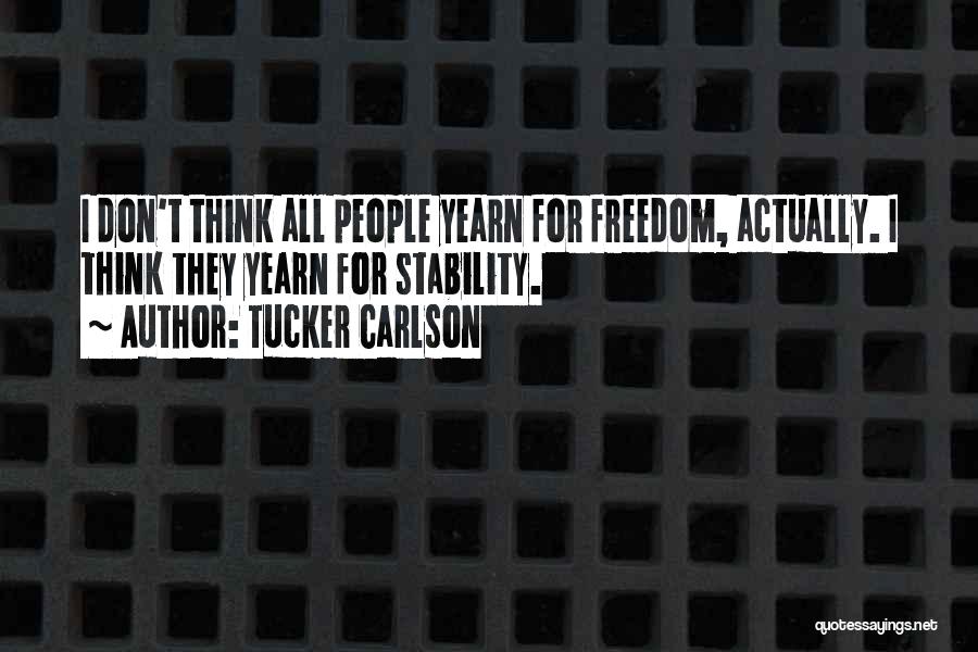 Tucker Carlson Quotes: I Don't Think All People Yearn For Freedom, Actually. I Think They Yearn For Stability.