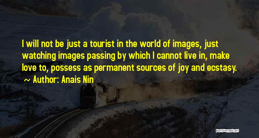 Anais Nin Quotes: I Will Not Be Just A Tourist In The World Of Images, Just Watching Images Passing By Which I Cannot