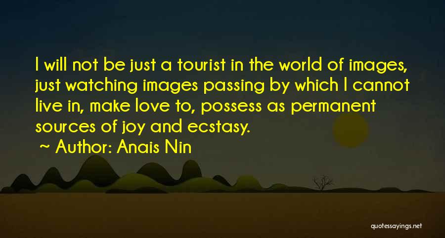 Anais Nin Quotes: I Will Not Be Just A Tourist In The World Of Images, Just Watching Images Passing By Which I Cannot