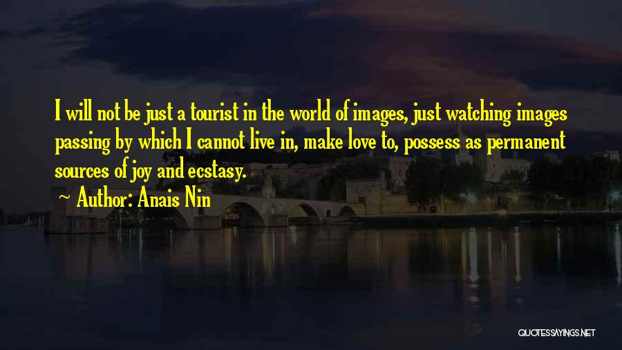 Anais Nin Quotes: I Will Not Be Just A Tourist In The World Of Images, Just Watching Images Passing By Which I Cannot