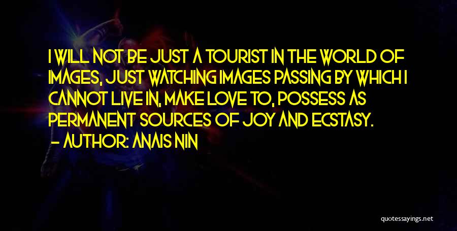 Anais Nin Quotes: I Will Not Be Just A Tourist In The World Of Images, Just Watching Images Passing By Which I Cannot