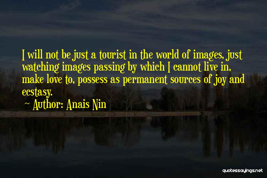 Anais Nin Quotes: I Will Not Be Just A Tourist In The World Of Images, Just Watching Images Passing By Which I Cannot