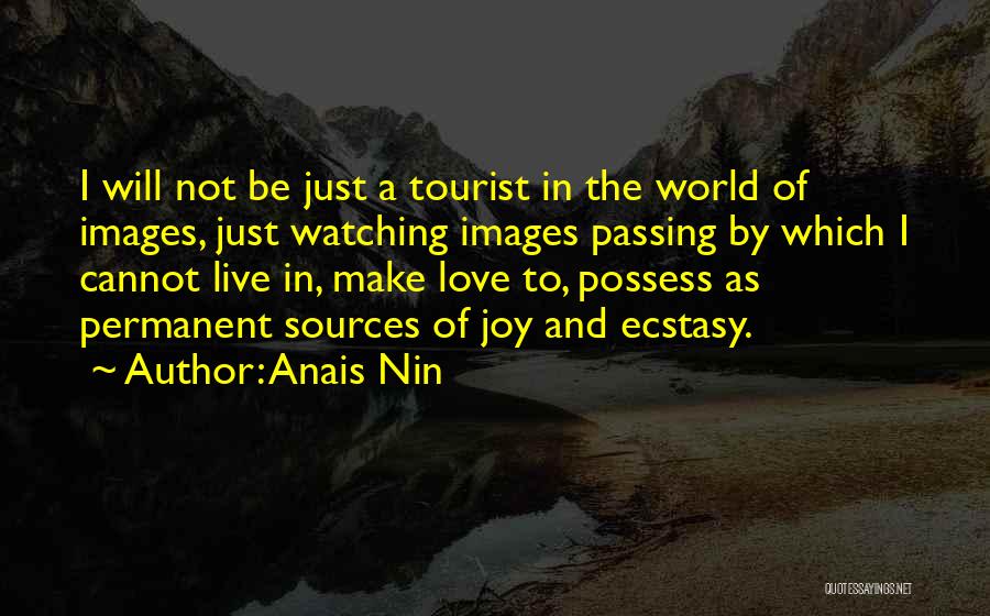Anais Nin Quotes: I Will Not Be Just A Tourist In The World Of Images, Just Watching Images Passing By Which I Cannot