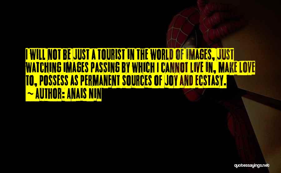 Anais Nin Quotes: I Will Not Be Just A Tourist In The World Of Images, Just Watching Images Passing By Which I Cannot