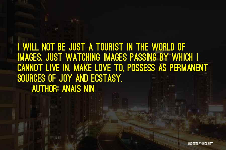 Anais Nin Quotes: I Will Not Be Just A Tourist In The World Of Images, Just Watching Images Passing By Which I Cannot
