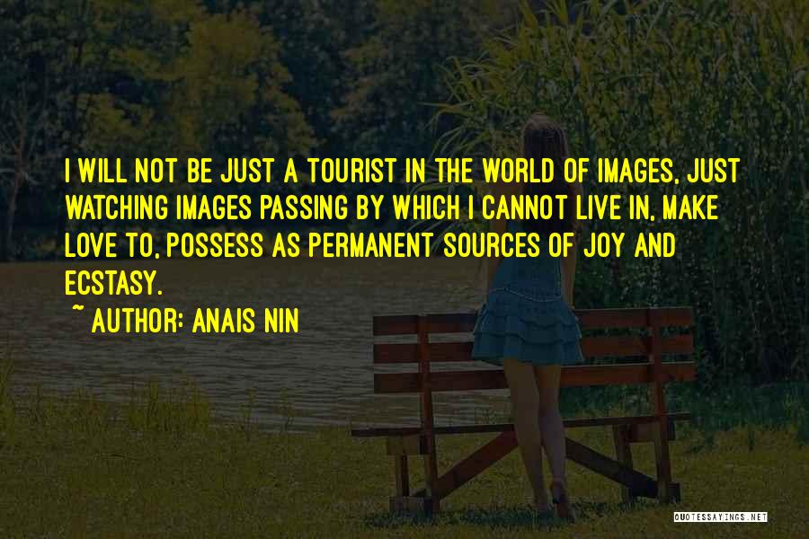 Anais Nin Quotes: I Will Not Be Just A Tourist In The World Of Images, Just Watching Images Passing By Which I Cannot