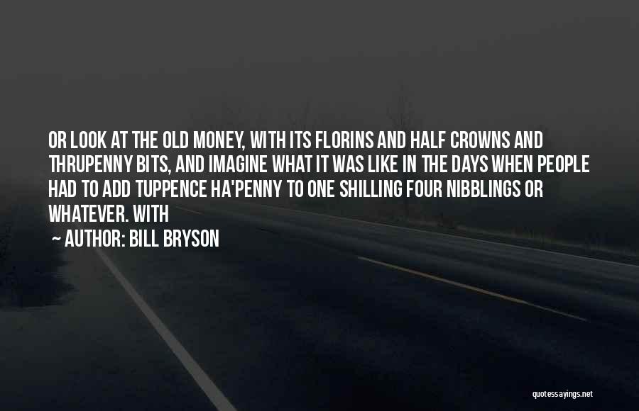 Bill Bryson Quotes: Or Look At The Old Money, With Its Florins And Half Crowns And Thrupenny Bits, And Imagine What It Was