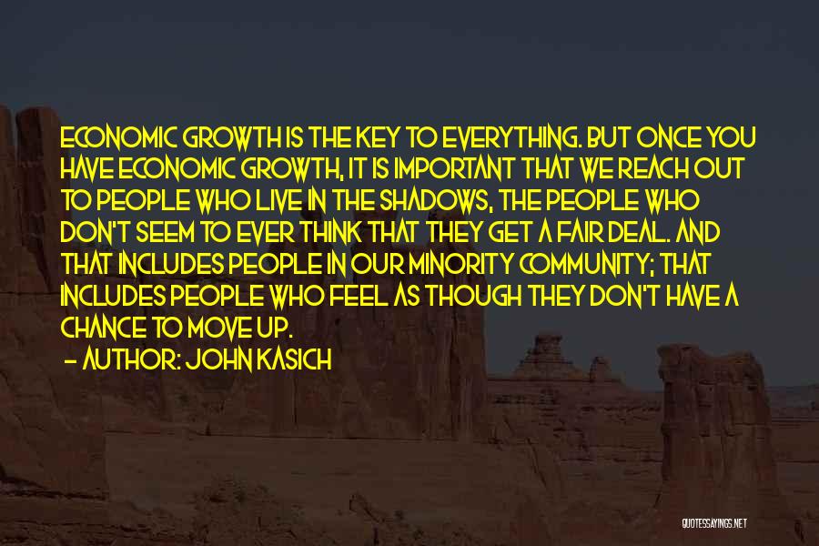 John Kasich Quotes: Economic Growth Is The Key To Everything. But Once You Have Economic Growth, It Is Important That We Reach Out