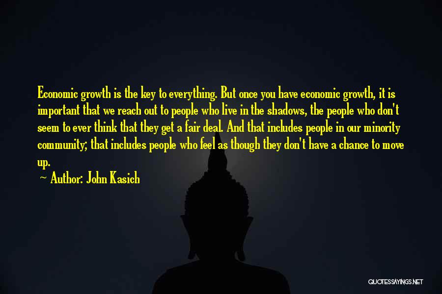 John Kasich Quotes: Economic Growth Is The Key To Everything. But Once You Have Economic Growth, It Is Important That We Reach Out