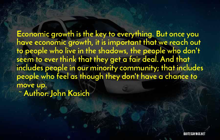 John Kasich Quotes: Economic Growth Is The Key To Everything. But Once You Have Economic Growth, It Is Important That We Reach Out