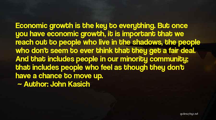 John Kasich Quotes: Economic Growth Is The Key To Everything. But Once You Have Economic Growth, It Is Important That We Reach Out