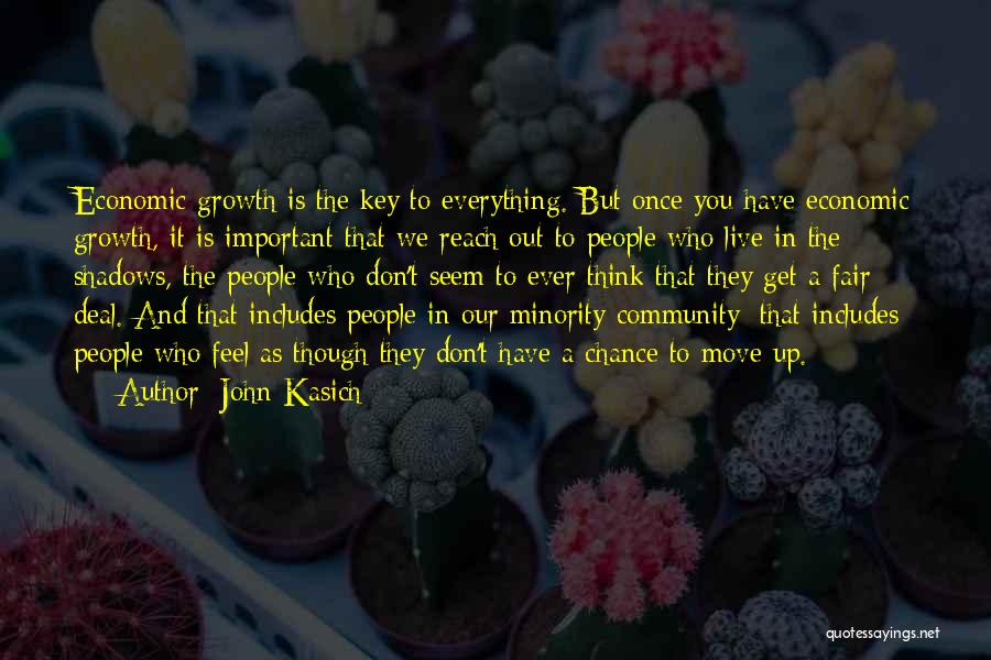 John Kasich Quotes: Economic Growth Is The Key To Everything. But Once You Have Economic Growth, It Is Important That We Reach Out